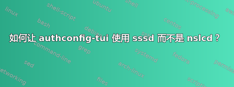 如何让 authconfig-tui 使用 sssd 而不是 nslcd？