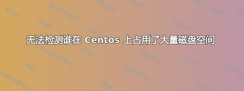 无法检测谁在 Centos 上占用了大量磁盘空间