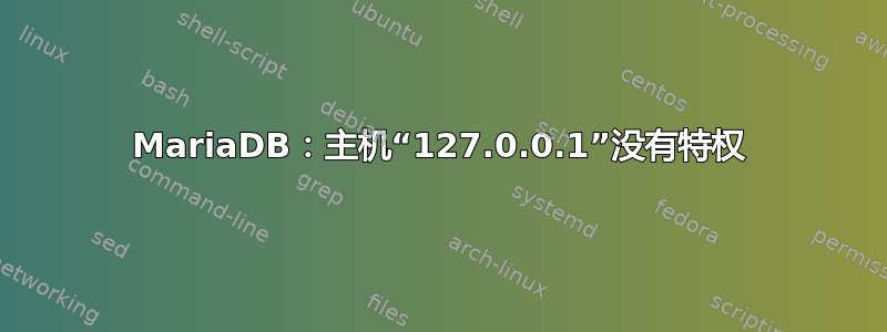 MariaDB：主机“127.0.0.1”没有特权