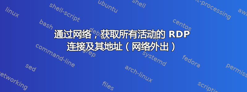 通过网络，获取所有活动的 RDP 连接及其地址（网络外出）