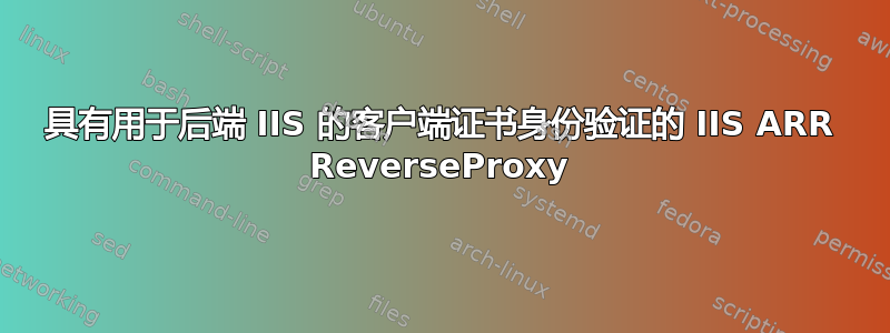 具有用于后端 IIS 的客户端证书身份验证的 IIS ARR ReverseProxy