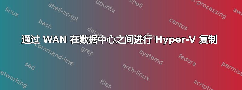 通过 WAN 在数据中心之间进行 Hyper-V 复制