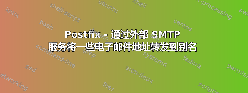 Postfix - 通过外部 SMTP 服务将一些电子邮件地址转发到别名