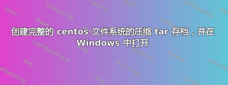 创建完整的 centos 文件系统的压缩 tar 存档，并在 Windows 中打开