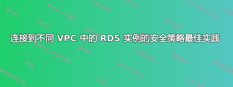 连接到不同 VPC 中的 RDS 实例的安全策略最佳实践