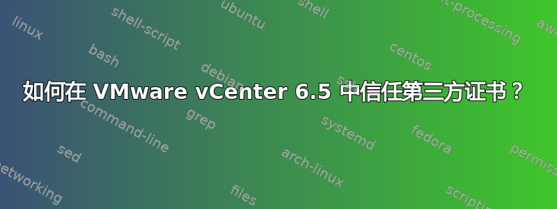 如何在 VMware vCenter 6.5 中信任第三方证书？