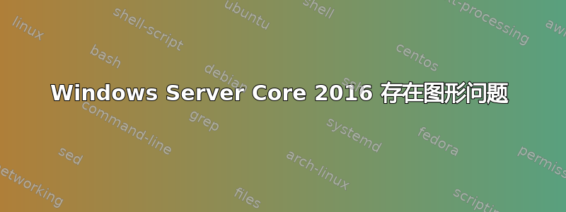 Windows Server Core 2016 存在图形问题