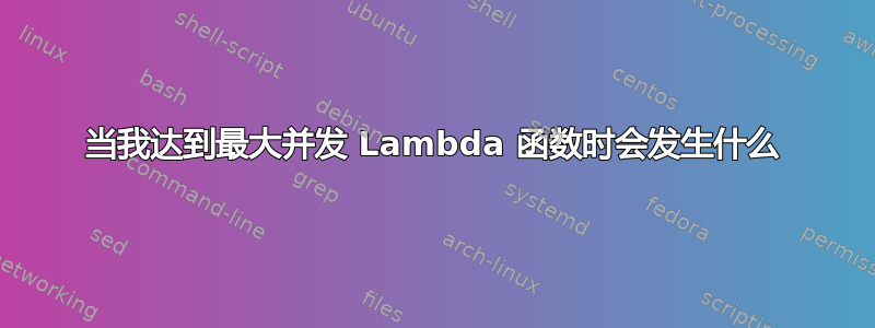 当我达到最大并发 Lambda 函数时会发生什么