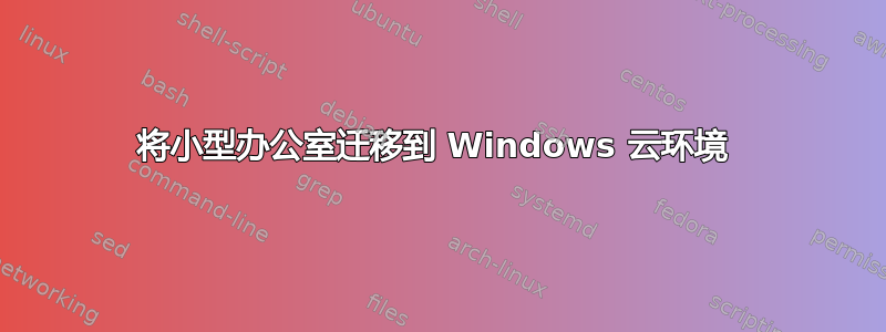 将小型办公室迁移到 Windows 云环境 