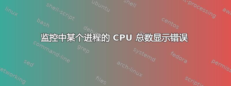 监控中某个进程的 CPU 总数显示错误