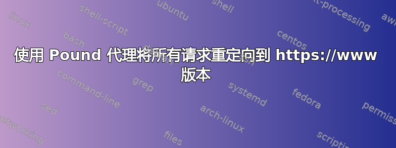 使用 Pound 代理将所有请求重定向到 https://www 版本