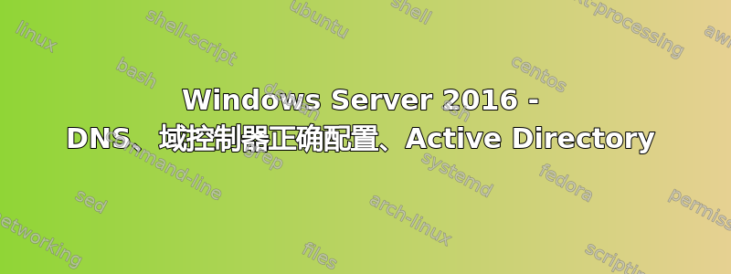 Windows Server 2016 - DNS、域控制器正确配置、Active Directory