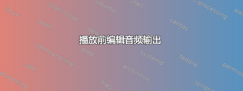 播放前编辑音频输出