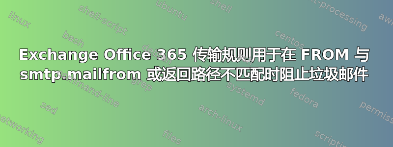 Exchange Office 365 传输规则用于在 FROM 与 smtp.mailfrom 或返回路径不匹配时阻止垃圾邮件