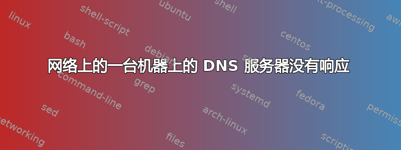 网络上的一台机器上的 DNS 服务器没有响应