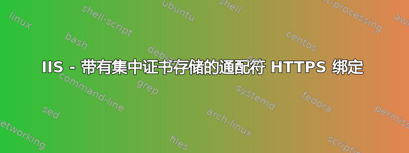 IIS - 带有集中证书存储的通配符 HTTPS 绑定