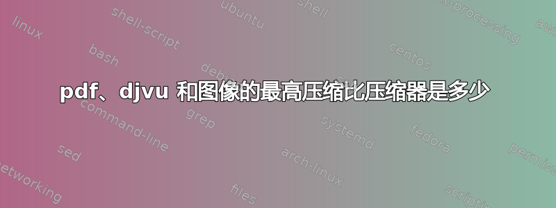 pdf、djvu 和图像的最高压缩比压缩器是多少