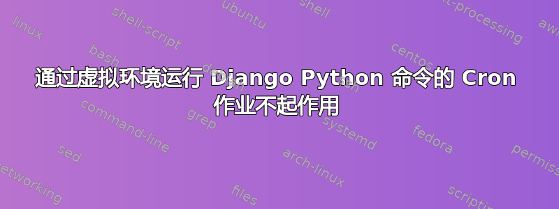 通过虚拟环境运行 Django Python 命令的 Cron 作业不起作用