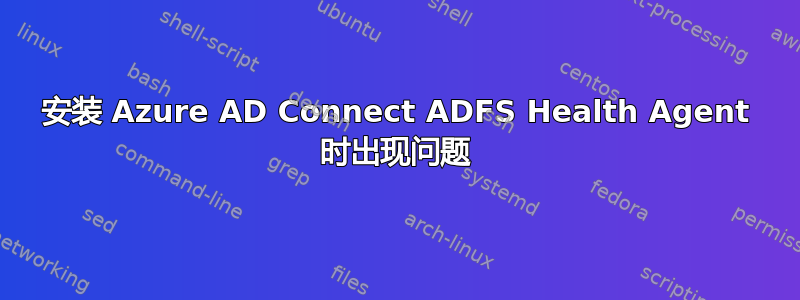 安装 Azure AD Connect ADFS Health Agent 时出现问题