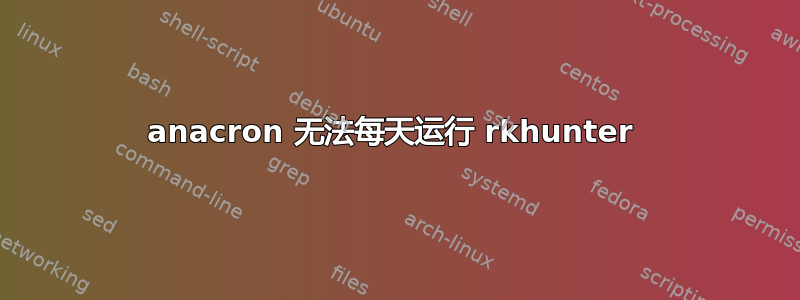 anacron 无法每天运行 rkhunter 