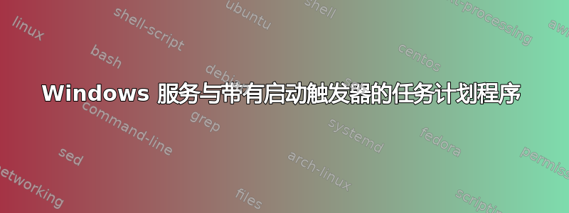 Windows 服务与带有启动触发器的任务计划程序