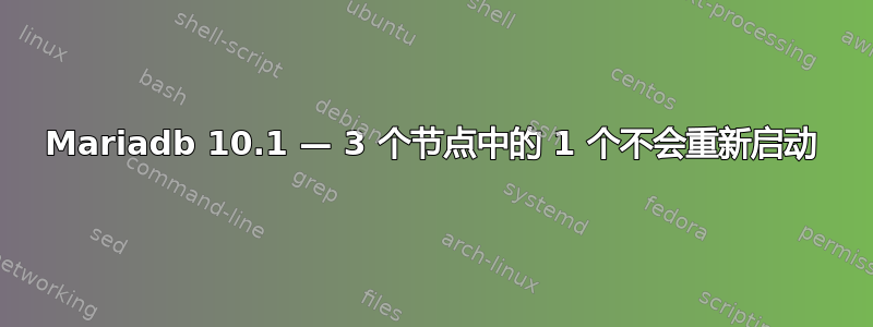 Mariadb 10.1 — 3 个节点中的 1 个不会重新启动