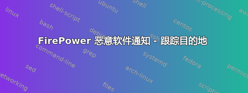 FirePower 恶意软件通知 - 跟踪目的地