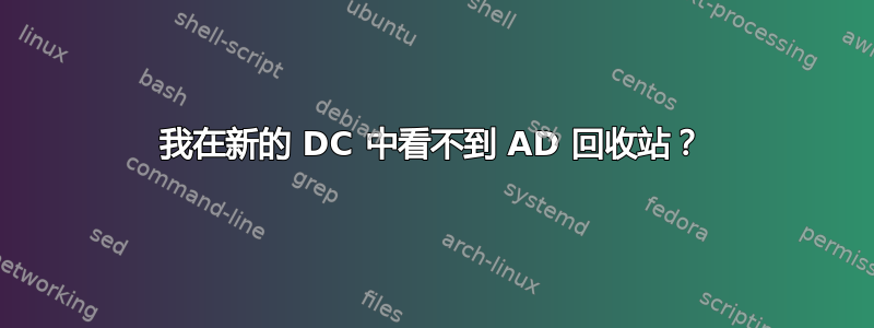 我在新的 DC 中看不到 AD 回收站？