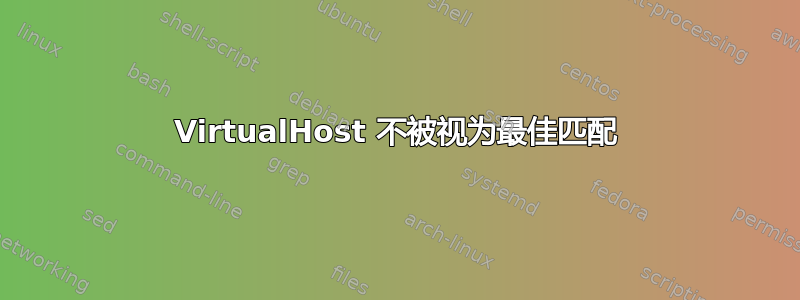 VirtualHost 不被视为最佳匹配