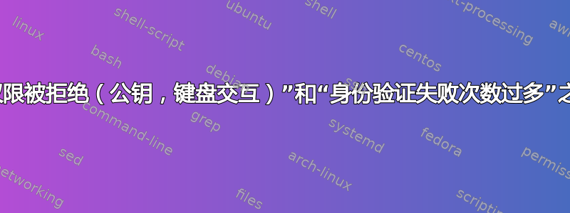 SSH：“权限被拒绝（公钥，键盘交互）”和“身份验证失败次数过多”之间的区别