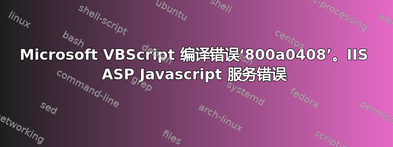 Microsoft VBScript 编译错误‘800a0408’。IIS ASP Javascript 服务错误