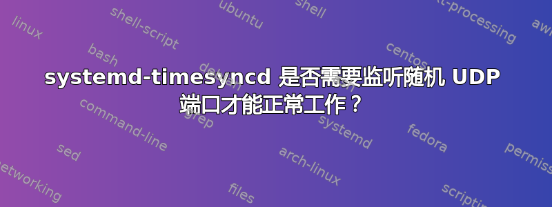 systemd-timesyncd 是否需要监听随机 UDP 端口才能正常工作？