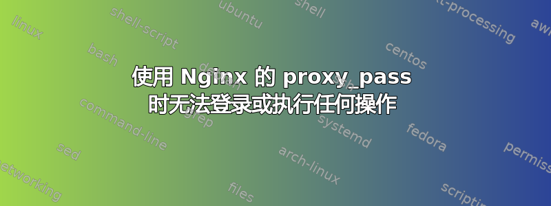 使用 Nginx 的 proxy_pass 时无法登录或执行任何操作