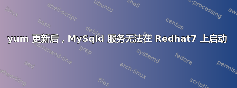 yum 更新后，MySqld 服务无法在 Redhat7 上启动