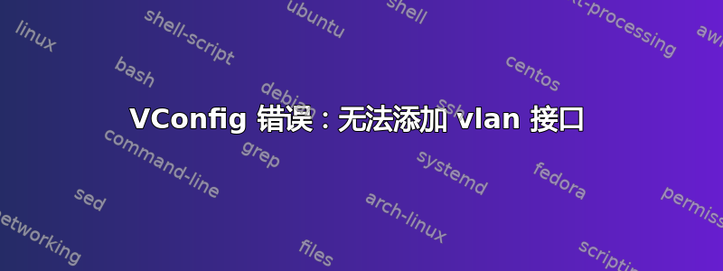 VConfig 错误：无法添加 vlan 接口