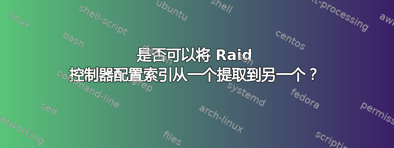 是否可以将 Raid 控制器配置索引从一个提取到另一个？