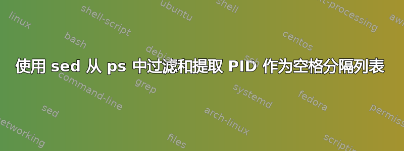 使用 sed 从 ps 中过滤和提取 PID 作为空格分隔列表