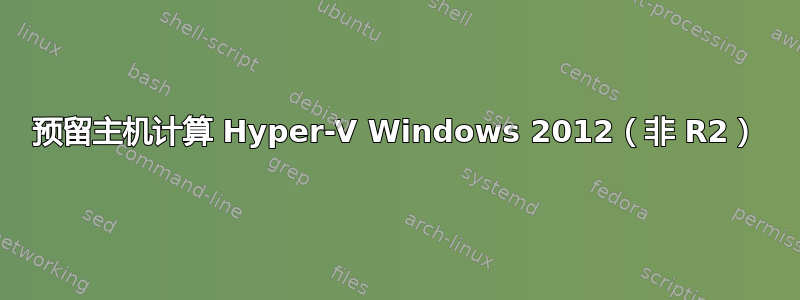 预留主机计算 Hyper-V Windows 2012（非 R2）