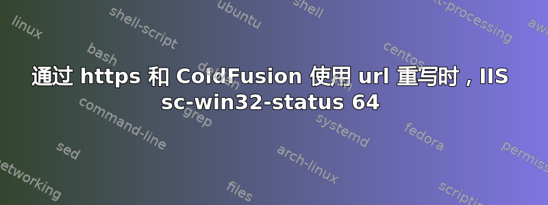 通过 https 和 ColdFusion 使用 url 重写时，IIS sc-win32-status 64