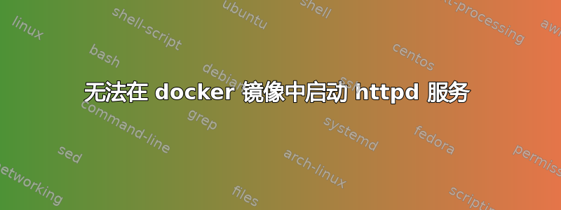 无法在 docker 镜像中启动 httpd 服务