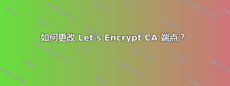 如何更改 Let's Encrypt CA 端点？