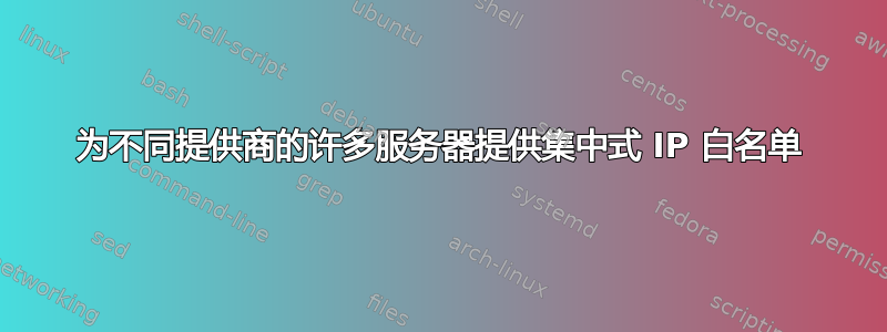 为不同提供商的许多服务器提供集中式 IP 白名单