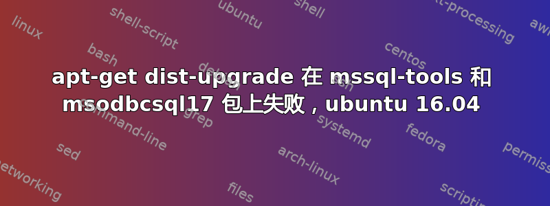 apt-get dist-upgrade 在 mssql-tools 和 msodbcsql17 包上失败，ubuntu 16.04