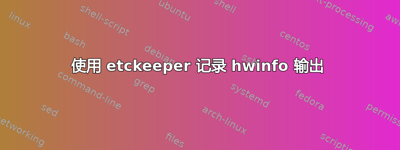 使用 etckeeper 记录 hwinfo 输出