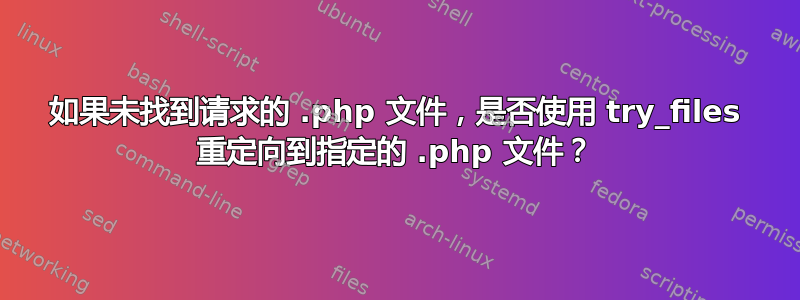 如果未找到请求的 .php 文件，是否使用 try_files 重定向到指定的 .php 文件？