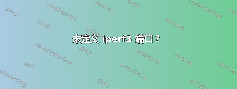 未定义 iperf3 端口？