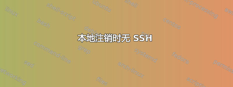 本地注销时无 SSH