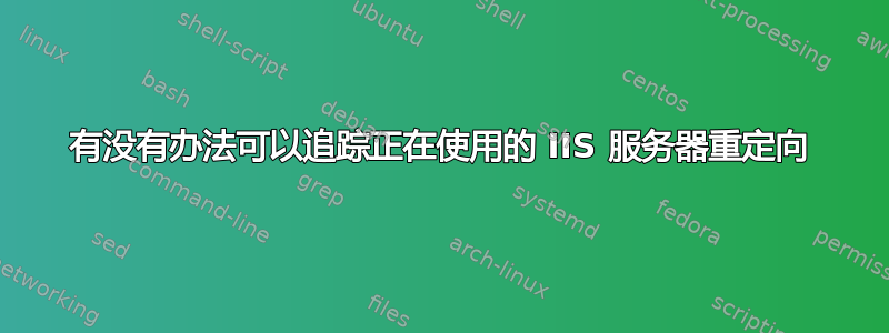 有没有办法可以追踪正在使用的 IIS 服务器重定向