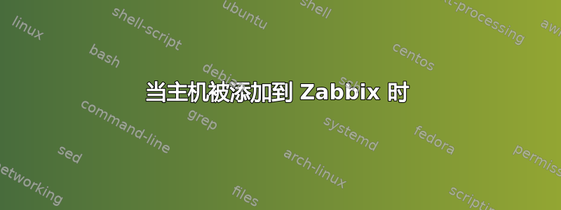 当主机被添加到 Zabbix 时