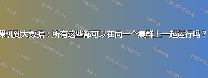 裸机到大数据：所有这些都可以在同一个集群上一起运行吗？